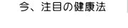 今、注目の健康法